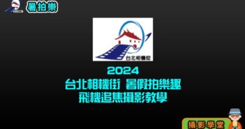 2024臺北相機街 暑假拍樂趣 飛機追焦攝影教學