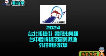 2024臺北相機街 暑假拍樂趣 臺中愛情橋及高美濕地外拍攝影技巧教學